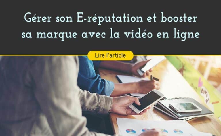gerer l'e-reputation de son entreprise grace au contenus vidéos en ligne sur internet